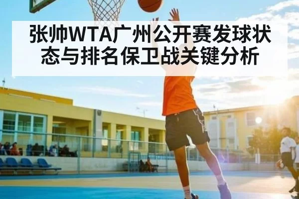张帅WTA广州公开赛发球状态与排名保卫战关键分析